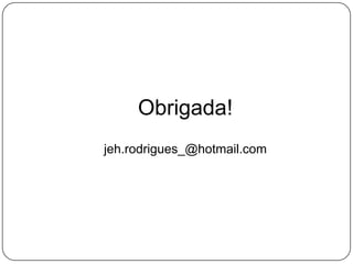 Obrigada!
jeh.rodrigues_@hotmail.com
 