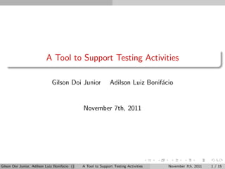 A Tool to Support Testing Activities

                              Gilson Doi Junior                Adilson Luiz Bonif´cio
                                                                                 a


                                               November 7th, 2011




Gilson Doi Junior, Adilson Luiz Bonif´cio ()
                                     a         A Tool to Support Testing Activities   November 7th, 2011   1 / 15
 