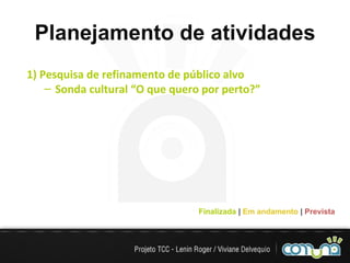 Planejamento de atividades 1) Pesquisa de refinamento de público alvo Sonda cultural “O que quero por perto?” Finalizada  |   Em andamento  |   Prevista 