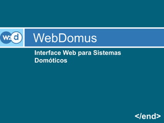 22   WebDomus
     Interface Web para Sistemas
     Domóticos




                                   </end>
 