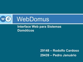 WebDomus
Interface Web para Sistemas
Domóticos




              29148 – Rodolfo Cardoso
              29439 – Pedro Januário
 