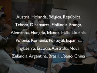 Áustria, Holanda, Bélgica, República
  Tcheca, Dinamarca, Finlândia, França,
Alemanha, Hungria, Irlanda, Itália, Lituânia,
  Polônia, Romênia, Portugal, Espanha,
   Inglaterra, Escócia, Austrália, Nova
Zelândia, Argentina, Brasil, Líbano, China
 