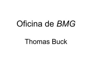 Oficina de BMG

 Thomas Buck
 