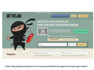 [ http://blog.lojadeconsultoria.com.br/inovacao/modelo-de-negocio-inovador-get-ninjas/ ]
 