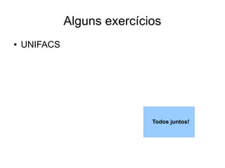 Alguns exercícios
●   UNIFACS




                             Todos juntos!
 