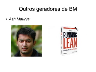 Outros geradores de BM
●   Ash Maurya
 