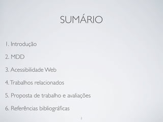 SUMÁRIO

1. Introdução

2. MDD

3. Acessibilidade Web

4. Trabalhos relacionados

5. Proposta de trabalho e avaliações

6. Referências bibliográﬁcas
                               2
 