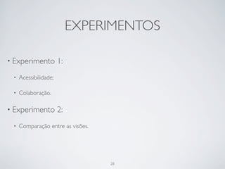 EXPERIMENTOS

• Experimento          1:
 •   Acessibilidade;

 •   Colaboração.

• Experimento          2:
 •   Comparação entre as visões.




                                   28
 