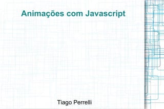 Animações com Javascript




        Tiago Perrelli
 