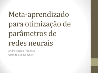 Meta-aprendizado
para otimização de
parâmetros de
redes neurais
André Ricardo Frederico
Orlando da Silva Junior
 