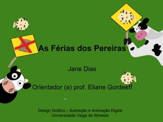 As Férias dos Pereiras

                  Jane Dias

Orientador (a) prof. Eliane Gordeeff


  Design Gráfico – Ilustração e Animação Digital
         Universidade Veiga de Almeida
 