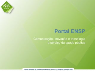 Portal ENSP
Comunicação, inovação e tecnologia
        a serviço da saúde pública
 