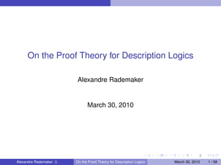 On the Proof Theory for Description Logics

                          Alexandre Rademaker


                               March 30, 2010




Alexandre Rademaker ()   On the Proof Theory for Description Logics   March 30, 2010   1 / 58
 