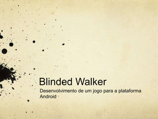 Blinded Walker
Desenvolvimento de um jogo para a plataforma
Android
 