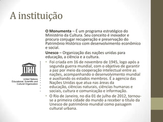 A instituição
        O Monumenta – É um programa estratégico do
        Ministério da Cultura. Seu conceito é inovador e
...