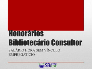 Honorários
Bibliotecário Consultor
SALÁRIO HORA SEM VÍNCULO
EMPREGATÍCIO
 