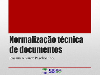 Normalização técnica
de documentos
Rosana Alvarez Paschoalino
 