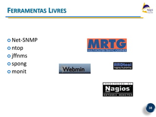 FERRAMENTAS LIVRES


 Net-SNMP
 ntop
 jffnms
 spong
 monit




                     38
 