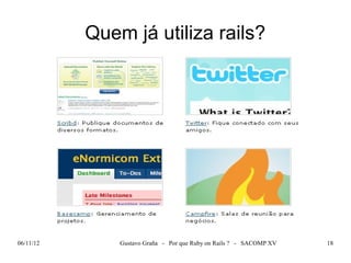 Quem já utiliza rails?




06/11/12       Gustavo Graña - Por que Ruby on Rails ? - SACOMP XV   18
 