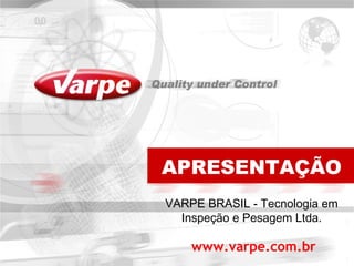 APRESENTAÇÃO
VARPE BRASIL - Tecnologia em
  Inspeção e Pesagem Ltda.

    www.varpe.com.br
 