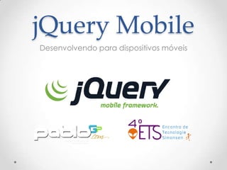 jQuery Mobile
Desenvolvendo para dispositivos móveis
 