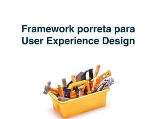 Framework porreta para
User Experience Design
 