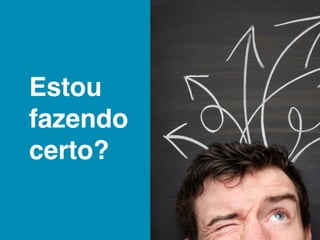 Estou
fazendo
certo?
 