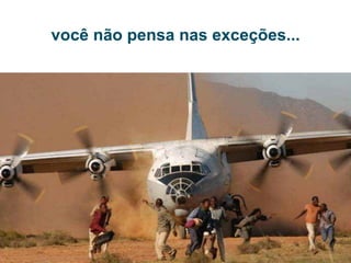 você não pensa nas exceções...
 