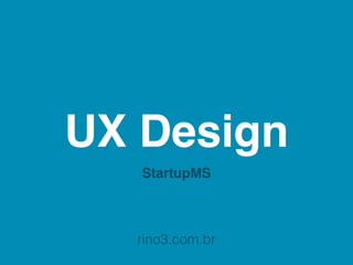 UX Design
   StartupMS



  rino3.com.br
 