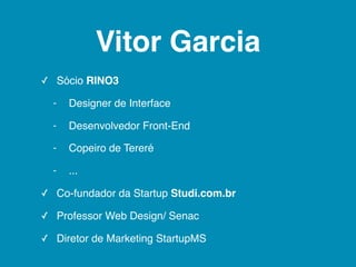 Vitor Garcia
✓ Sócio RINO3

  -   Designer de Interface

  -   Desenvolvedor Front-End

  -   Copeiro de Tereré

  -   ......