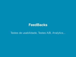 FeedBacks

Testes de usabilidade, Testes A/B, Analytics,..
 