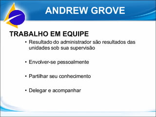 ANDREW GROVE TRABALHO EM EQUIPE Resultado do administrador são resultados das unidades sob sua supervisão Envolver-se pessoalmente Partilhar seu conhecimento Delegar e acompanhar 