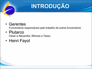 INTRODUÇÃO Gerentes Funcionários responsáveis pelo trabalho de outros funcionários Plutarco César e Alexandre, Rômulo e Teseu   Henri Fayol 