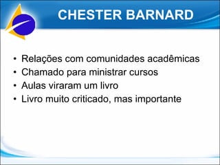Relações com comunidades acadêmicas Chamado para ministrar cursos Aulas viraram um livro Livro muito criticado, mas importante CHESTER BARNARD 