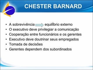 A sobrevivência  equilÍbrio externo O executivo deve privilegiar a comunicação Cooperação entre funcionários e os gerentes Executivo deve doutrinar seus empregados Tomada de decisões Gerentes dependem dos subordinados CHESTER BARNARD 