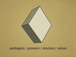pontiagudo / grosseiro / intocável / valioso
 