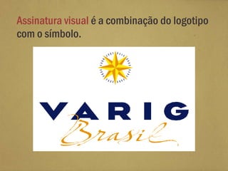 Assinatura visual é a combinação do logotipo
com o símbolo.
 