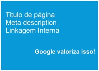 Titulo de página
Meta description
Linkagem Interna

        Google valoriza isso!
 