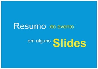 Resumo    do evento

  em alguns
              Slides
 