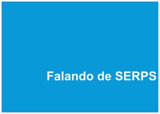 Falando de SERPS
 