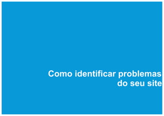 Como identificar problemas
                 do seu site
 