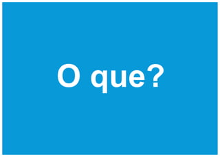 O que?
 