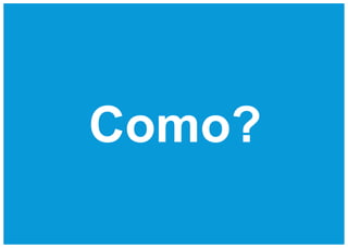 Como?
 