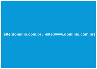 [site:dominio.com.br / -site:www.dominio.com.br]
 