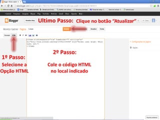 Ultimo Passo: Clique no botão “Atualizar”




                    2º Passo:
1º Passo:
Selecione a      Cole o código HTML
Opção HTML        no local indicado
 