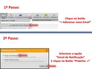 1º Passo:

                      Clique no botão
                  “+ Adicionar novo Email”




2º Passo:


                   Selecione a opção
                 “Email de Notificação”
            E clique no Botão “Próximo ->”
 