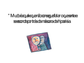 “ Mudo é aquele que não consegue falar o que sente e se esconde por trás da máscara da hipocrisia . 