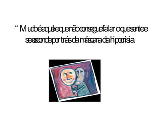 “ Mudo é aquele que não consegue falar o que sente e se esconde por trás da máscara da hipocrisia . 