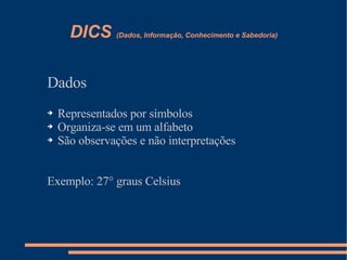 DICS  (Dados, Informação, Conhecimento e Sabedoria) ,[object Object],[object Object],[object Object],[object Object],[object Object]