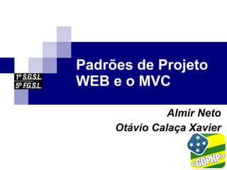 Padrões de Projeto
WEB e o MVC

               Almir Neto
     Otávio Calaça Xavier
 